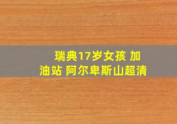 瑞典17岁女孩 加油站 阿尔卑斯山超清